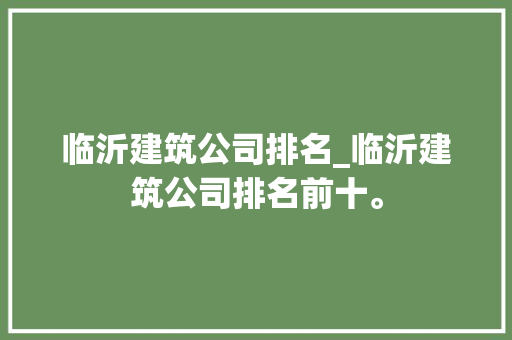 临沂建筑公司排名_临沂建筑公司排名前十。