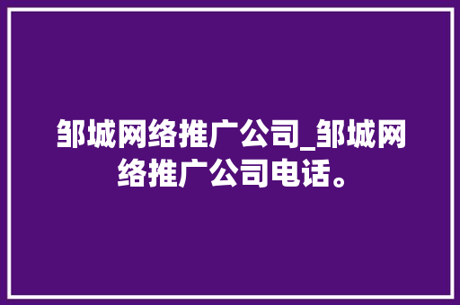 邹城网络推广公司_邹城网络推广公司电话。 邹城网络推广公司_邹城网络推广公司电话。 网站建设公司