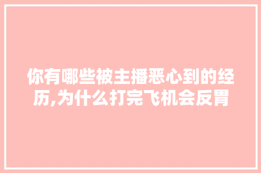 你有哪些被主播恶心到的经历,为什么打完飞机会反胃想吐。 你有哪些被主播恶心到的经历,为什么打完飞机会反胃想吐。 神马SEO