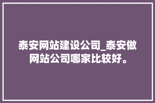 泰安网站建设公司_泰安做网站公司哪家比较好。 泰安网站建设公司_泰安做网站公司哪家比较好。 网站建设公司