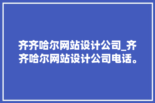 齐齐哈尔网站设计公司_齐齐哈尔网站设计公司电话。 齐齐哈尔网站设计公司_齐齐哈尔网站设计公司电话。 网站建设公司
