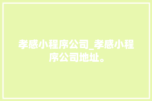 孝感小程序公司_孝感小程序公司地址。 孝感小程序公司_孝感小程序公司地址。 网站建设公司