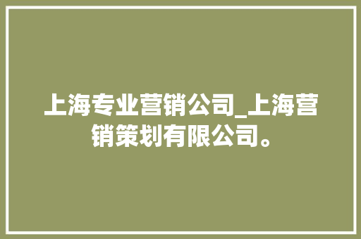 上海专业营销公司_上海营销策划有限公司。 上海专业营销公司_上海营销策划有限公司。 网站建设公司