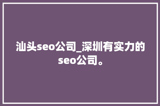 汕头seo公司_深圳有实力的seo公司。 汕头seo公司_深圳有实力的seo公司。 网站建设公司