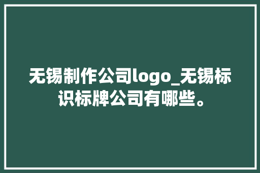 无锡制作公司logo_无锡标识标牌公司有哪些。