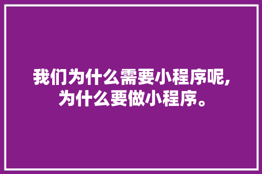 我们为什么需要小程序呢,为什么要做小程序。 我们为什么需要小程序呢,为什么要做小程序。 搜狗SEO