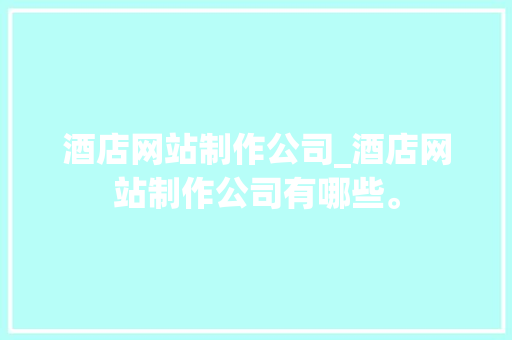 酒店网站制作公司_酒店网站制作公司有哪些。 网站建设公司 酒店网站制作公司_酒店网站制作公司有哪些。 酒店网站制作公司_酒店网站制作公司有哪些。 网站建设公司