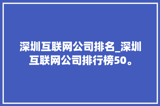 深圳互联网公司排名_深圳互联网公司排行榜50。 深圳互联网公司排名_深圳互联网公司排行榜50。 网站建设公司