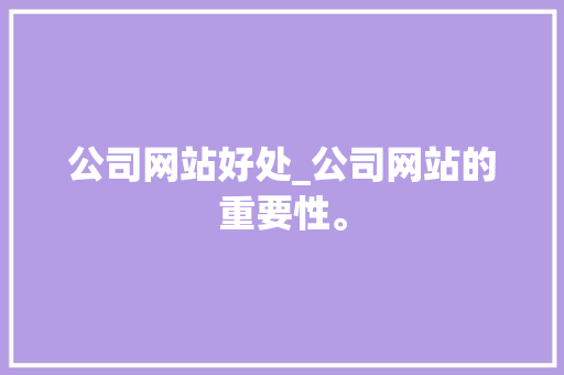 公司网站好处_公司网站的重要性。 公司网站好处_公司网站的重要性。 网站建设公司