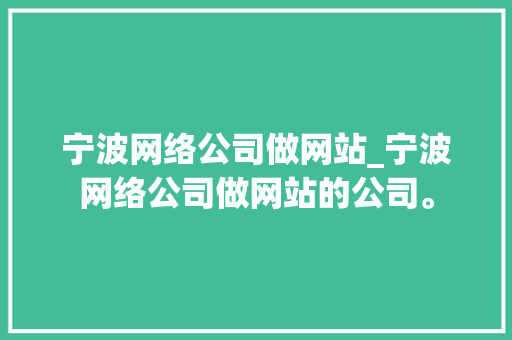 宁波网络公司做网站_宁波网络公司做网站的公司。 宁波网络公司做网站_宁波网络公司做网站的公司。 网站建设公司