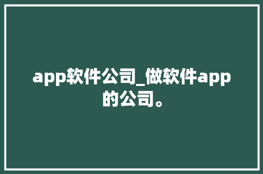 app软件公司_做软件app的公司。 app软件公司_做软件app的公司。 网站建设公司