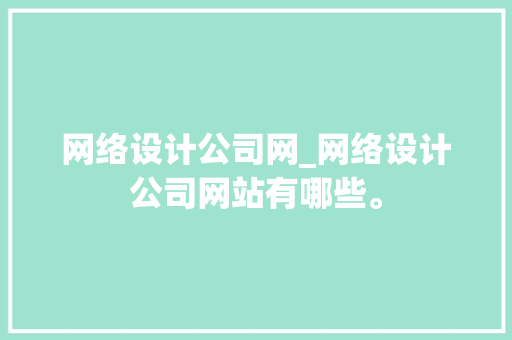 网络设计公司网_网络设计公司网站有哪些。 网络设计公司网_网络设计公司网站有哪些。 网站建设公司