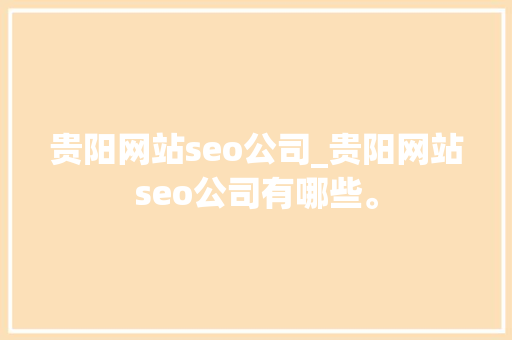 贵阳网站seo公司_贵阳网站seo公司有哪些。 贵阳网站seo公司_贵阳网站seo公司有哪些。 网站建设公司