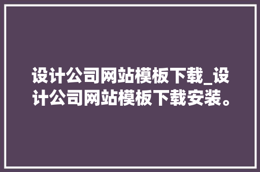 设计公司网站模板下载_设计公司网站模板下载安装。 设计公司网站模板下载_设计公司网站模板下载安装。 网站建设公司