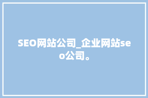 SEO网站公司_企业网站seo公司。 SEO网站公司_企业网站seo公司。 网站建设公司