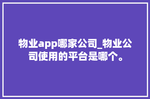 物业app哪家公司_物业公司使用的平台是哪个。 物业app哪家公司_物业公司使用的平台是哪个。 网站建设公司