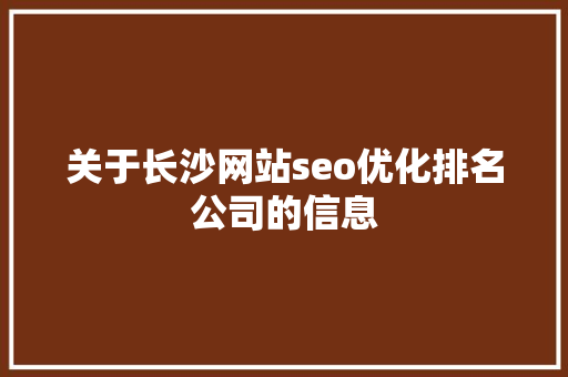 关于长沙网站seo优化排名公司的信息 关于长沙网站seo优化排名公司的信息 网站建设公司