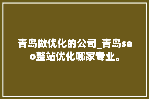 青岛做优化的公司_青岛seo整站优化哪家专业。 青岛做优化的公司_青岛seo整站优化哪家专业。 网站建设公司