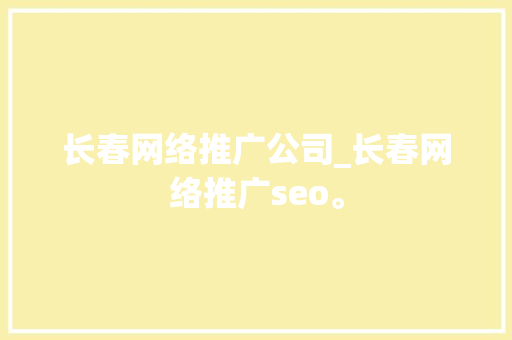 长春网络推广公司_长春网络推广seo。 长春网络推广公司_长春网络推广seo。 网站建设公司