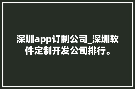 深圳app订制公司_深圳软件定制开发公司排行。 深圳app订制公司_深圳软件定制开发公司排行。 网站建设公司