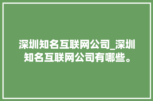 深圳知名互联网公司_深圳知名互联网公司有哪些。 深圳知名互联网公司_深圳知名互联网公司有哪些。 网站建设公司