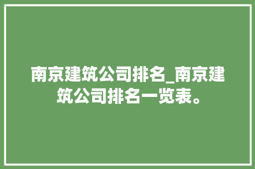 南京建筑公司排名_南京建筑公司排名一览表。 南京建筑公司排名_南京建筑公司排名一览表。 网站建设公司