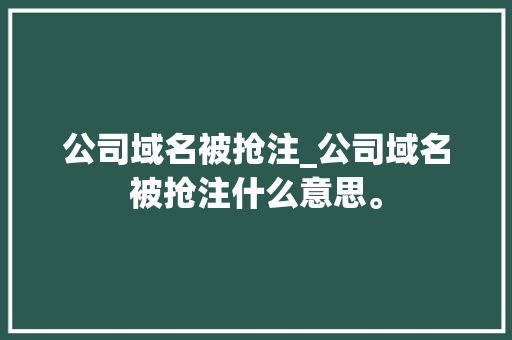 公司域名被抢注_公司域名被抢注什么意思。 公司域名被抢注_公司域名被抢注什么意思。 网站建设公司