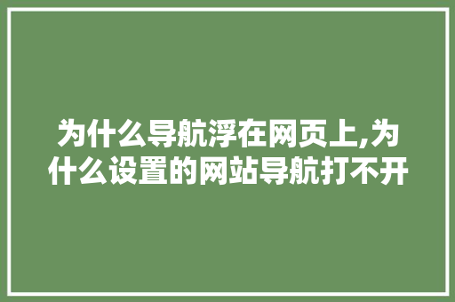 为什么导航浮在网页上,为什么设置的网站导航打不开。 为什么导航浮在网页上,为什么设置的网站导航打不开。 搜狗SEO