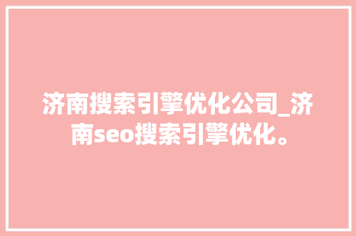 济南搜索引擎优化公司_济南seo搜索引擎优化。 网站建设公司 济南搜索引擎优化公司_济南seo搜索引擎优化。 济南搜索引擎优化公司_济南seo搜索引擎优化。 网站建设公司