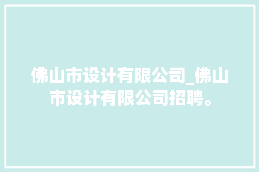 佛山市设计有限公司_佛山市设计有限公司招聘。 佛山市设计有限公司_佛山市设计有限公司招聘。 网站建设公司