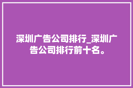 深圳广告公司排行_深圳广告公司排行前十名。 深圳广告公司排行_深圳广告公司排行前十名。 网站建设公司