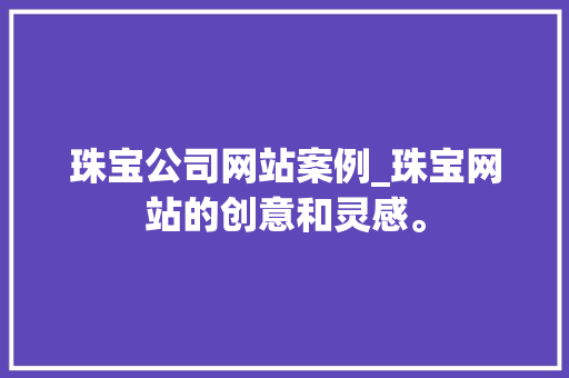 珠宝公司网站案例_珠宝网站的创意和灵感。 网站建设公司 珠宝公司网站案例_珠宝网站的创意和灵感。 珠宝公司网站案例_珠宝网站的创意和灵感。 网站建设公司