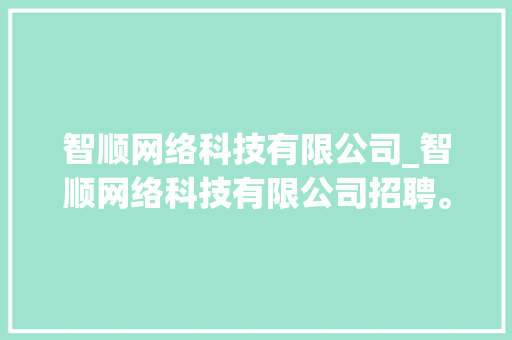 智顺网络科技有限公司_智顺网络科技有限公司招聘。 智顺网络科技有限公司_智顺网络科技有限公司招聘。 网站建设公司