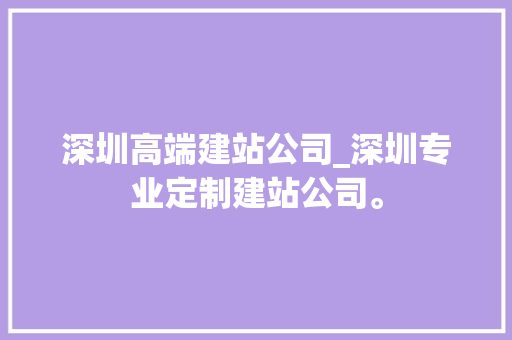 深圳高端建站公司_深圳专业定制建站公司。 深圳高端建站公司_深圳专业定制建站公司。 网站建设公司