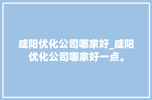 咸阳优化公司哪家好_咸阳优化公司哪家好一点。 咸阳优化公司哪家好_咸阳优化公司哪家好一点。 网站建设公司