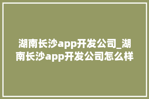 湖南长沙app开发公司_湖南长沙app开发公司怎么样。 湖南长沙app开发公司_湖南长沙app开发公司怎么样。 网站建设公司