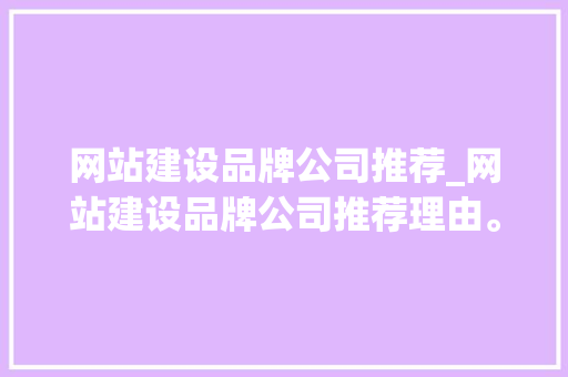 网站建设品牌公司推荐_网站建设品牌公司推荐理由。 网站建设品牌公司推荐_网站建设品牌公司推荐理由。 网站建设公司