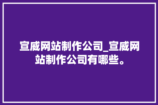 宣威网站制作公司_宣威网站制作公司有哪些。 宣威网站制作公司_宣威网站制作公司有哪些。 网站建设公司
