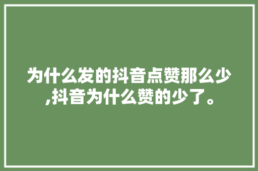 为什么发的抖音点赞那么少,抖音为什么赞的少了。 为什么发的抖音点赞那么少,抖音为什么赞的少了。 网站建设公司
