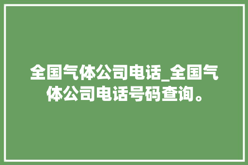 全国气体公司电话_全国气体公司电话号码查询。