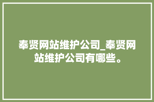奉贤网站维护公司_奉贤网站维护公司有哪些。 奉贤网站维护公司_奉贤网站维护公司有哪些。 网站建设公司