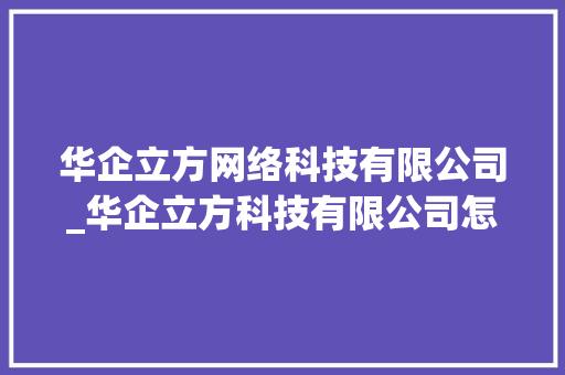 华企立方网络科技有限公司_华企立方科技有限公司怎么样。 华企立方网络科技有限公司_华企立方科技有限公司怎么样。 网站建设公司
