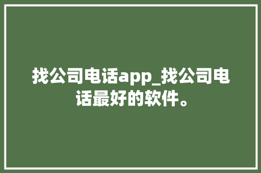 找公司电话app_找公司电话最好的软件。 找公司电话app_找公司电话最好的软件。 网站建设公司