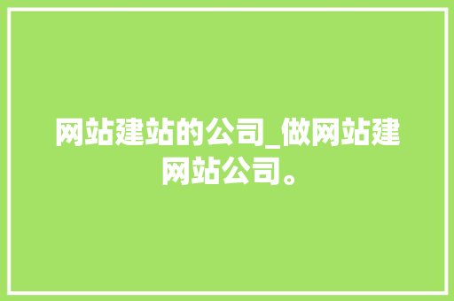 网站建站的公司_做网站建网站公司。 网站建站的公司_做网站建网站公司。 网站建设公司