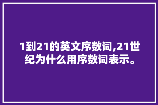 1到21的英文序数词,21世纪为什么用序数词表示。 1到21的英文序数词,21世纪为什么用序数词表示。 必应SEO