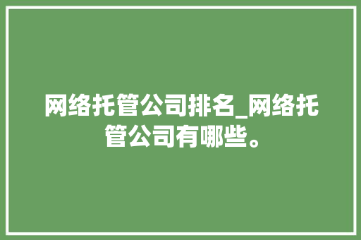 网络托管公司排名_网络托管公司有哪些。 网络托管公司排名_网络托管公司有哪些。 网站建设公司