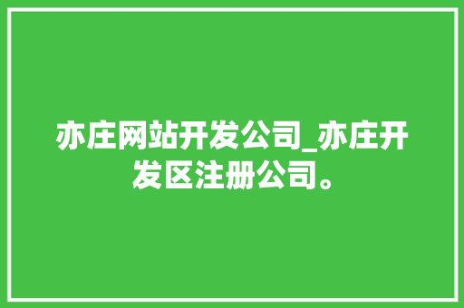 亦庄网站开发公司_亦庄开发区注册公司。 亦庄网站开发公司_亦庄开发区注册公司。 网站建设公司