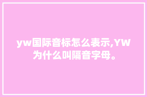 yw国际音标怎么表示,YW为什么叫隔音字母。 yw国际音标怎么表示,YW为什么叫隔音字母。 必应SEO