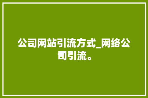 公司网站引流方式_网络公司引流。 公司网站引流方式_网络公司引流。 网站建设公司