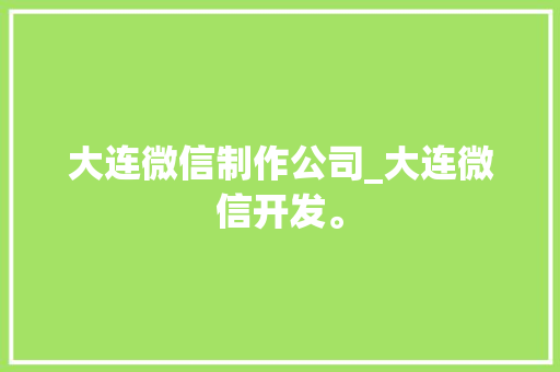 大连微信制作公司_大连微信开发。 大连微信制作公司_大连微信开发。 网站建设公司